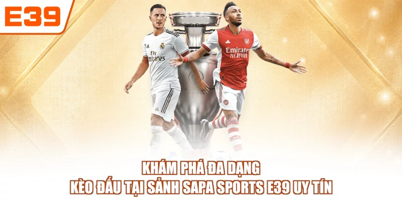 Khám phá đa dạng kèo đấu tại sảnh SAPA Sports E39 uy tín