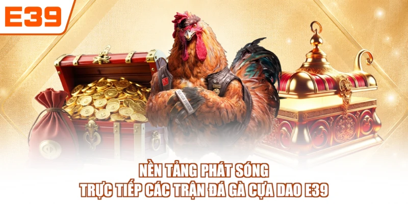 Nền tảng phát sóng trực tiếp các trận đá gà cựa dao E39