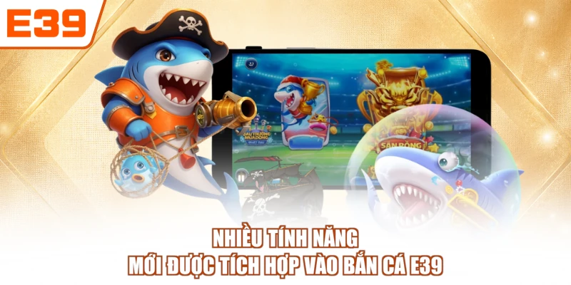 Nhiều tính năng mới được tích hợp vào Bắn cá E39