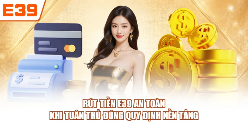 Rút tiền E39 an toàn khi tuân thủ đúng quy định nền tảng