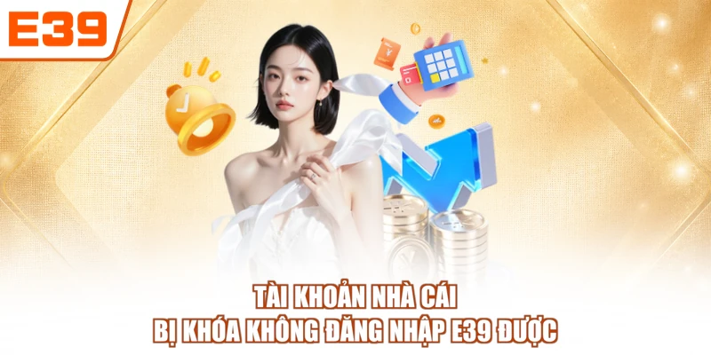 Tài khoản nhà cái bị khóa không đăng nhập E39 được